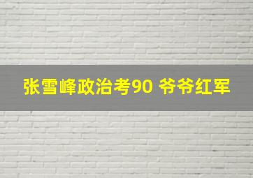 张雪峰政治考90 爷爷红军